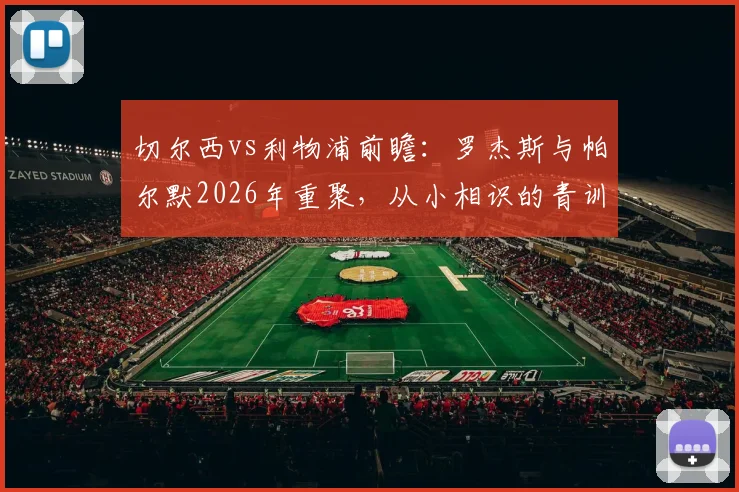 切尔西vs利物浦前瞻:罗杰斯与帕尔默2026年重聚,从小相识的青训伙伴如今庆祝动作都一致