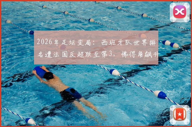 2026年足坛变局:西班牙队世界排名遭法国反超跌至第3,佛得角飙升历史新高