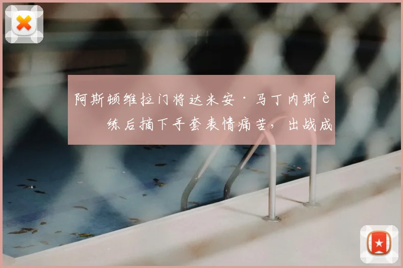 阿斯顿维拉门将达米安·马丁内斯训练后摘下手套表情痛苦，出战成疑？最新伤情解读与2026美洲杯前景分析