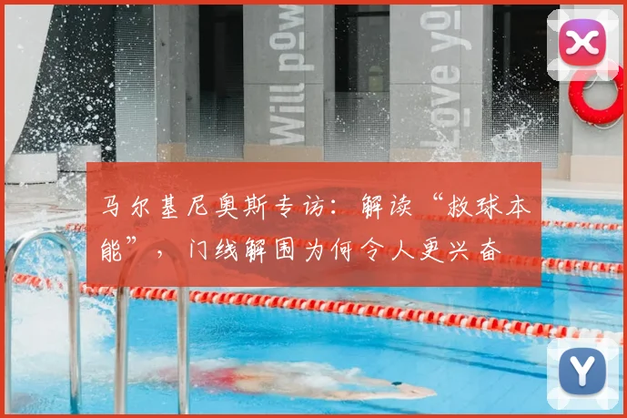 马尔基尼奥斯专访：解读“救球本能”，门线解围为何令人更兴奋