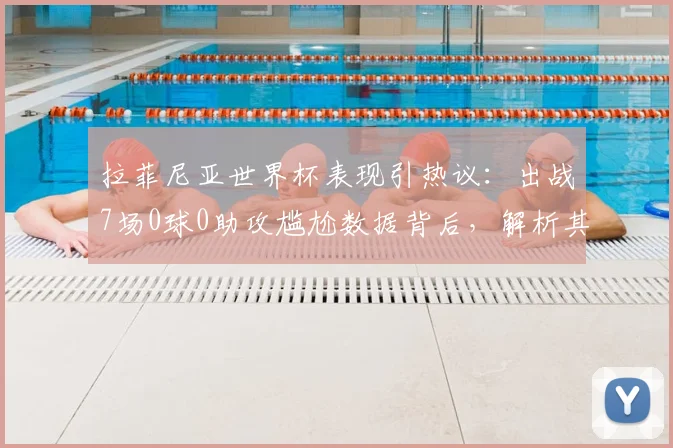 拉菲尼亚世界杯表现引热议：出战7场0球0助攻尴尬数据背后，解析其国家队生涯与2026前景
