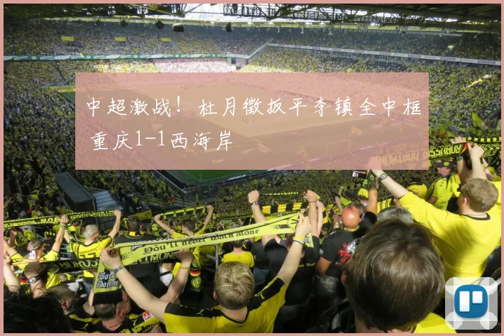 中超激战！杜月徵扳平李镇全中框 重庆1-1西海岸