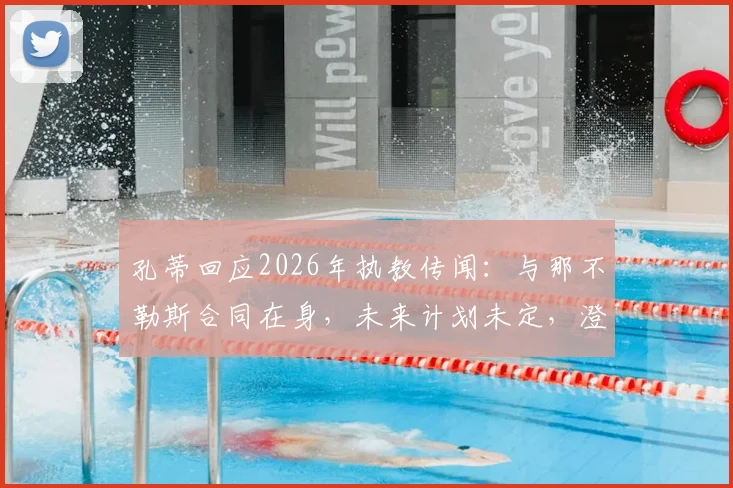 孔蒂回应2026年执教传闻:与那不勒斯合同在身,未来计划未定,澄清国家队流言