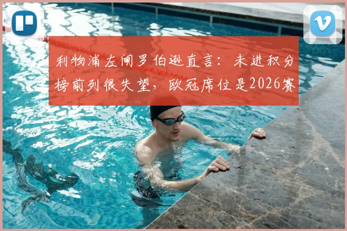 利物浦左闸罗伯逊直言：未进积分榜前列很失望，欧冠席位是2026赛季必须达成的目标