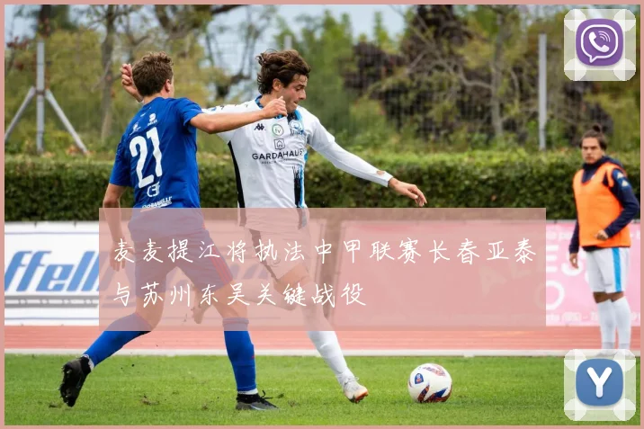 麦麦提江将执法中甲联赛长春亚泰与苏州东吴关键战役