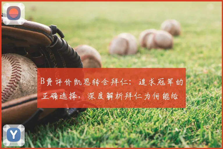 B费评价凯恩转会拜仁：追求冠军的正确选择，深度解析拜仁为何能给凯恩更大夺冠机会