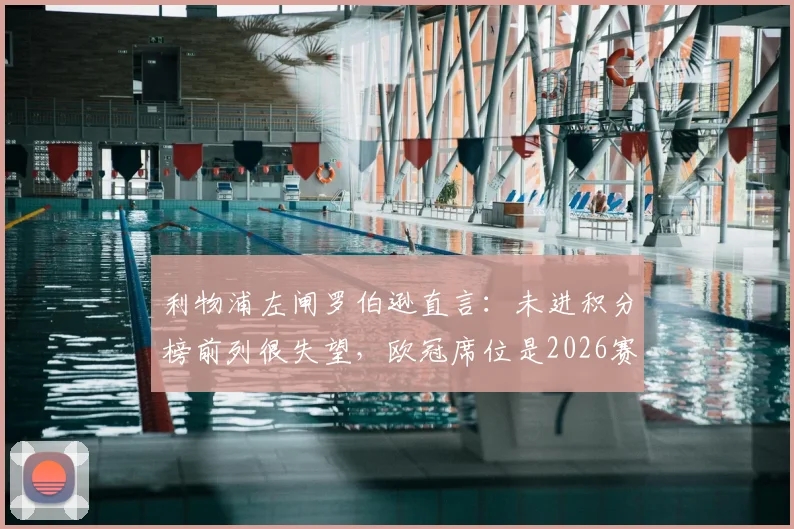 利物浦左闸罗伯逊直言：未进积分榜前列很失望，欧冠席位是2026赛季必须达成的目标